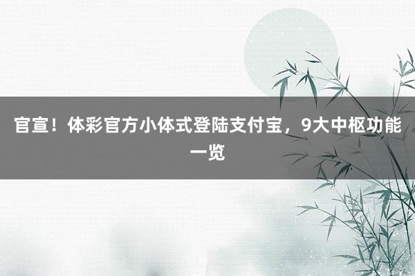 官宣!体彩官方小体式登陆支付宝,9大中枢功能一览