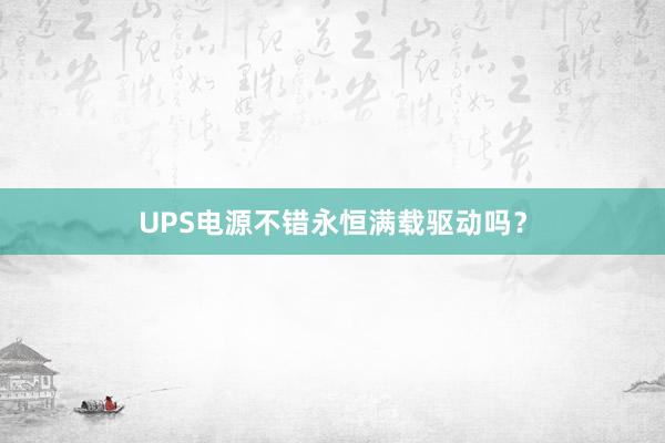 UPS电源不错永恒满载驱动吗？